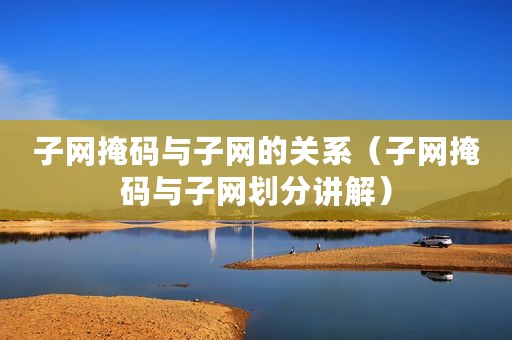 子网掩码与子网的关系（子网掩码与子网划分讲解）