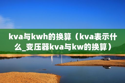 kva与kwh的换算（kva表示什么_变压器kva与kw的换算）