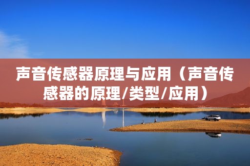 声音传感器原理与应用（声音传感器的原理/类型/应用）