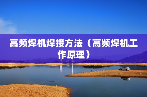 高频焊机焊接方法（高频焊机工作原理）