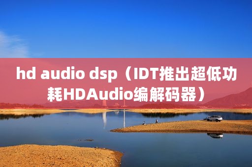 hd audio dsp（IDT推出超低功耗HDAudio编解码器）