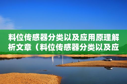 料位传感器分类以及应用原理解析文章（料位传感器分类以及应用原理解析）