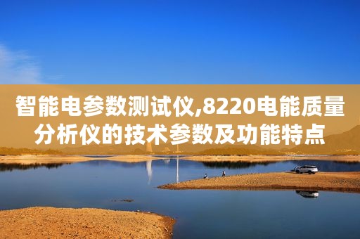 智能电参数测试仪,8220电能质量分析仪的技术参数及功能特点