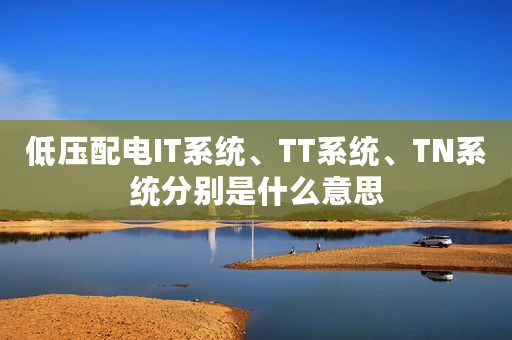 低压配电IT系统、TT系统、TN系统分别是什么意思