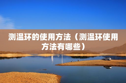 测温环的使用方法（测温环使用方法有哪些）