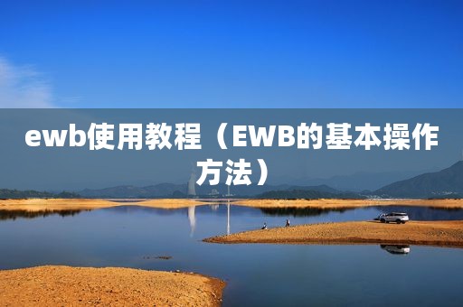 ewb使用教程（EWB的基本操作方法）