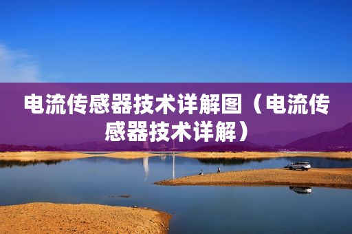 电流传感器技术详解图（电流传感器技术详解）