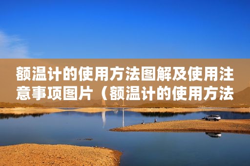 额温计的使用方法图解及使用注意事项图片（额温计的使用方法图解及使用注意事项）