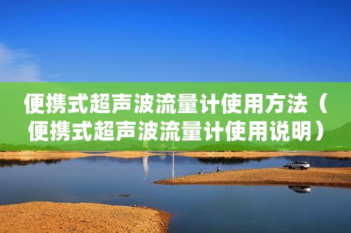 便携式超声波流量计使用方法（便携式超声波流量计使用说明）
