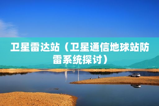 卫星雷达站（卫星通信地球站防雷系统探讨）