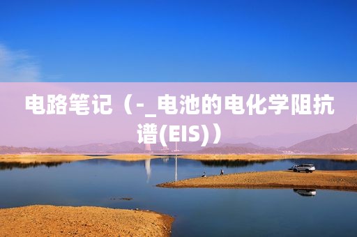 电路笔记（-_电池的电化学阻抗谱(EIS)）