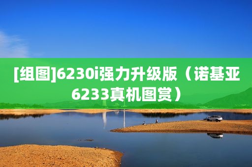 [组图]6230i强力升级版（诺基亚6233真机图赏）
