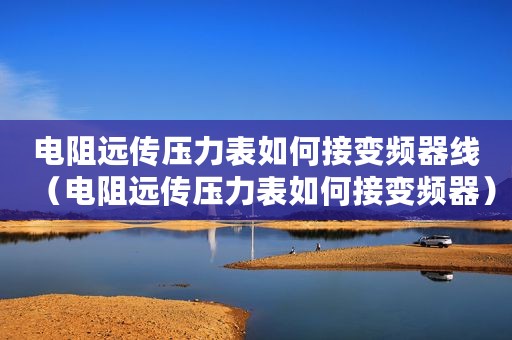 电阻远传压力表如何接变频器线（电阻远传压力表如何接变频器）