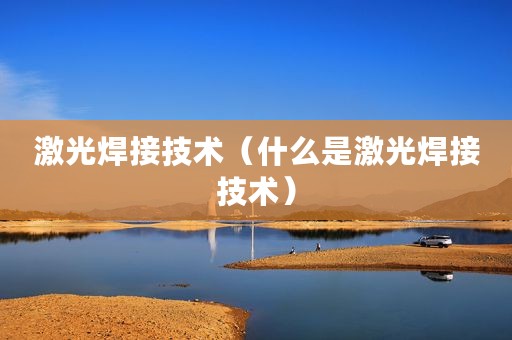激光焊接技术（什么是激光焊接技术）