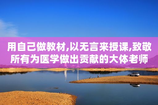 用自己做教材,以无言来授课,致敬所有为医学做出贡献的大体老师