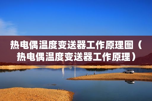 热电偶温度变送器工作原理图（热电偶温度变送器工作原理）