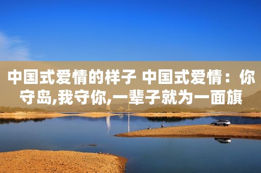 中国式爱情的样子 中国式爱情：你守岛,我守你,一辈子就为一面旗