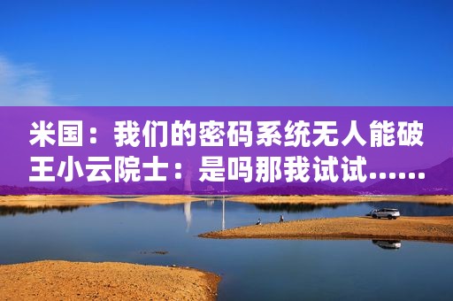 米国：我们的密码系统无人能破王小云院士：是吗那我试试……