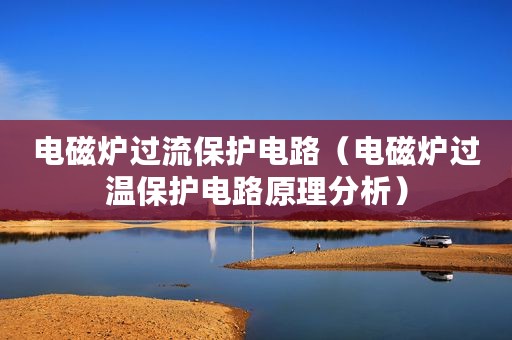 电磁炉过流保护电路（电磁炉过温保护电路原理分析）