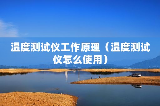 温度测试仪工作原理（温度测试仪怎么使用）