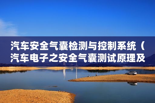 汽车安全气囊检测与控制系统（汽车电子之安全气囊测试原理及解决方案）