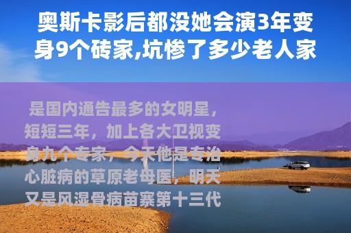 奥斯卡影后都没她会演3年变身9个砖家,坑惨了多少老人家