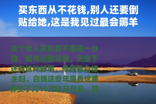 买东西从不花钱,别人还要倒贴给她,这是我见过最会薅羊毛的女人