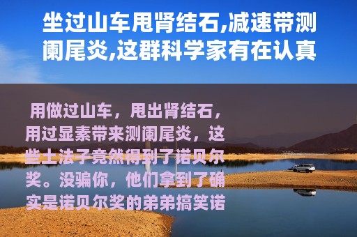 坐过山车甩肾结石,减速带测阑尾炎,这群科学家有在认真搞笑
