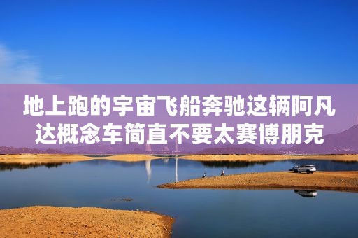 地上跑的宇宙飞船奔驰这辆阿凡达概念车简直不要太赛博朋克
