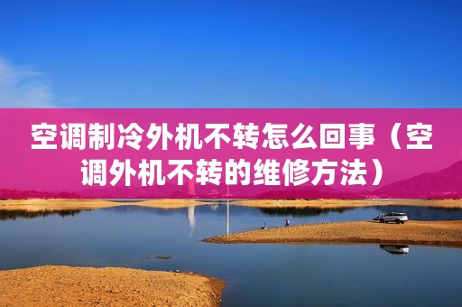 空调制冷外机不转怎么回事（空调外机不转的维修方法）