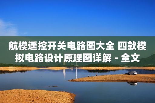 航模遥控开关电路图大全 四款模拟电路设计原理图详解 - 全文