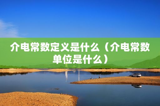介电常数定义是什么（介电常数单位是什么）