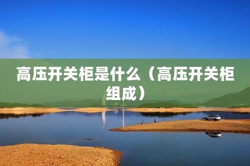 高压开关柜是什么（高压开关柜组成）