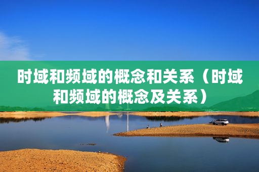 时域和频域的概念和关系（时域和频域的概念及关系）