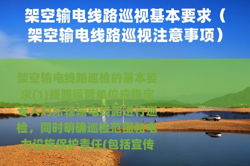 架空输电线路巡视基本要求（架空输电线路巡视注意事项）