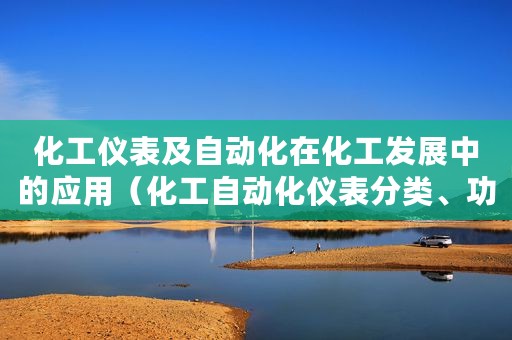 化工仪表及自动化在化工发展中的应用（化工自动化仪表分类、功能优势及应用分析）