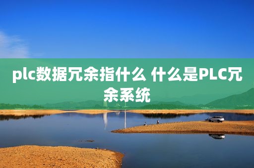 plc数据冗余指什么 什么是PLC冗余系统