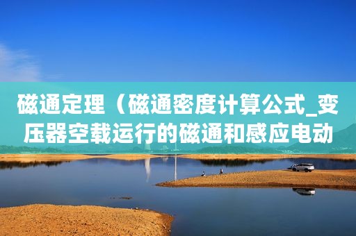 磁通定理（磁通密度计算公式_变压器空载运行的磁通和感应电动势）