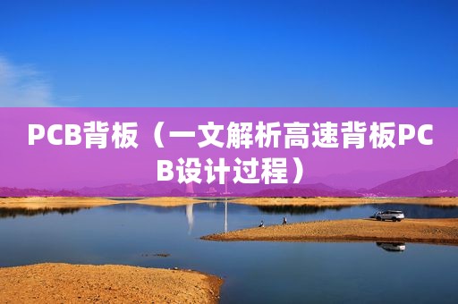 PCB背板（一文解析高速背板PCB设计过程）