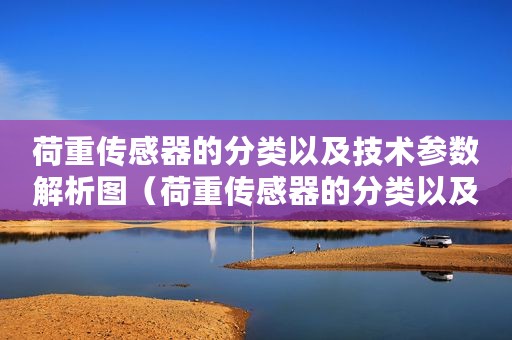 荷重传感器的分类以及技术参数解析图（荷重传感器的分类以及技术参数解析）