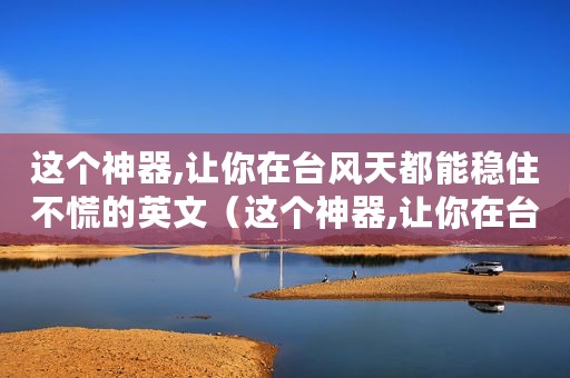这个神器,让你在台风天都能稳住不慌的英文（这个神器,让你在台风天都能稳住不慌）