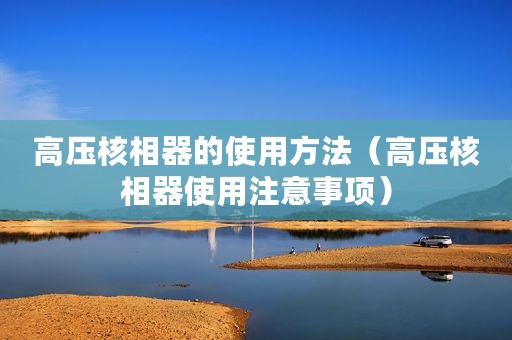 高压核相器的使用方法（高压核相器使用注意事项）
