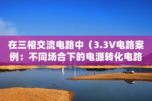 在三相交流电路中（3.3V电路案例：不同场合下的电源转化电路）