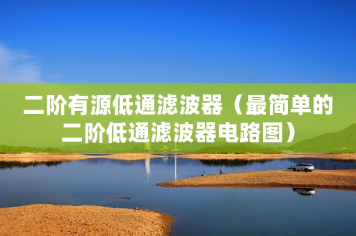二阶有源低通滤波器（最简单的二阶低通滤波器电路图）