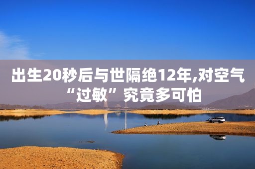 出生20秒后与世隔绝12年,对空气“过敏”究竟多可怕