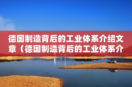 德国制造背后的工业体系介绍文章（德国制造背后的工业体系介绍）