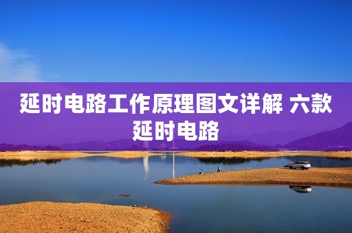 延时电路工作原理图文详解 六款延时电路
