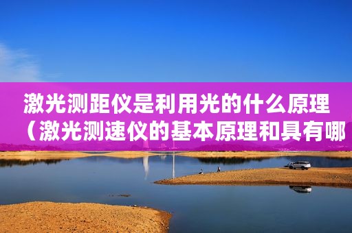 激光测距仪是利用光的什么原理（激光测速仪的基本原理和具有哪些应用特点）