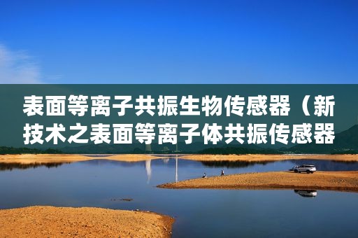 表面等离子共振生物传感器（新技术之表面等离子体共振传感器）
