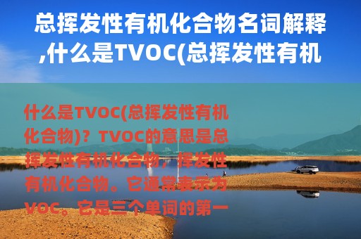 总挥发性有机化合物名词解释,什么是TVOC(总挥发性有机化合物)